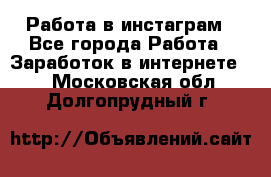 Работа в инстаграм - Все города Работа » Заработок в интернете   . Московская обл.,Долгопрудный г.